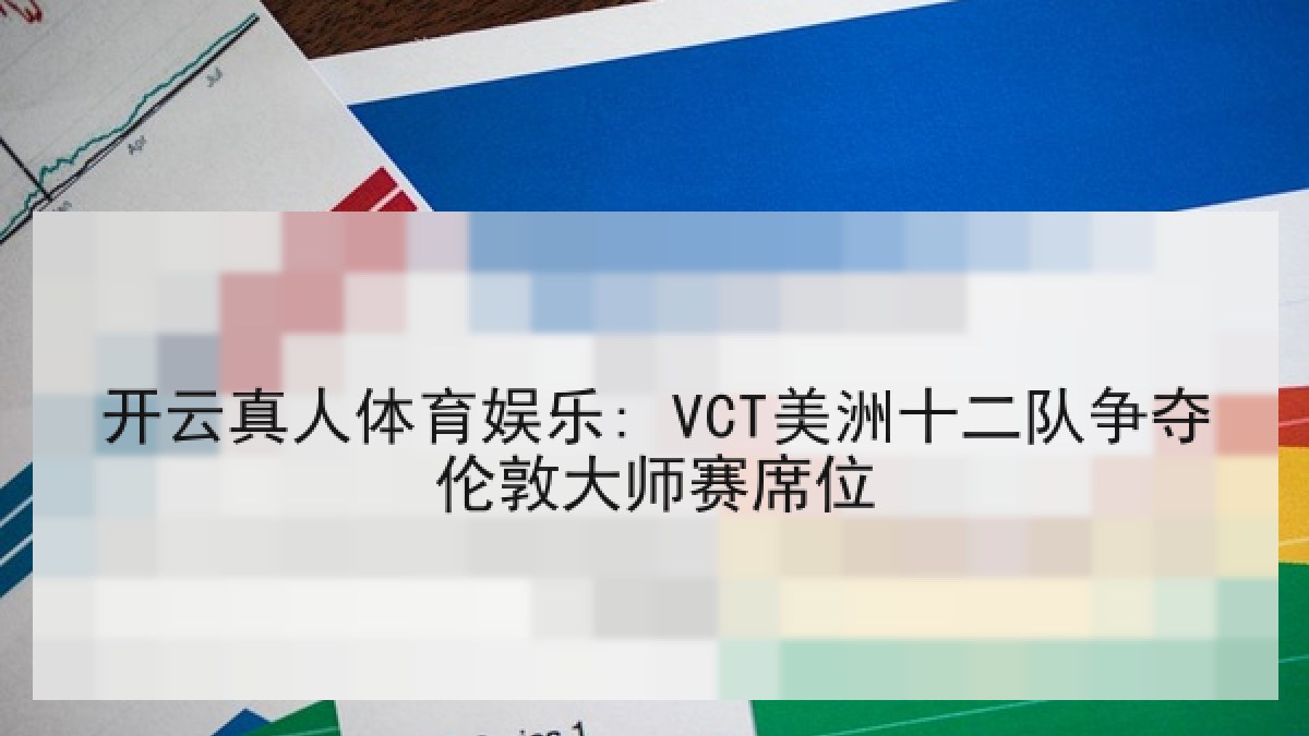 开云真人体育娱乐: VCT美洲十二队争夺伦敦大师赛席位