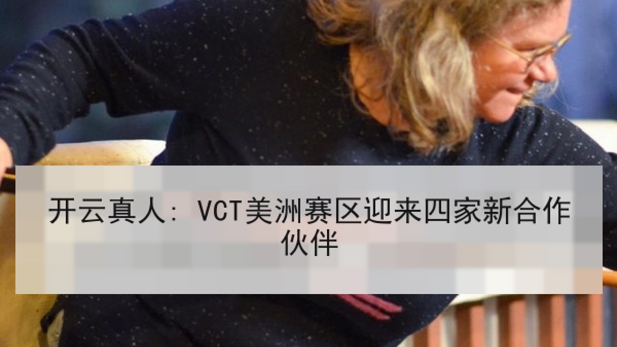 开云真人: VCT美洲赛区迎来四家新合作伙伴