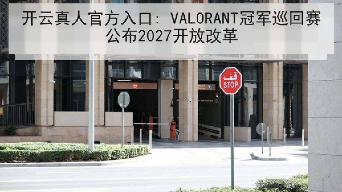 开云真人官方入口: VALORANT冠军巡回赛公布2027开放改革