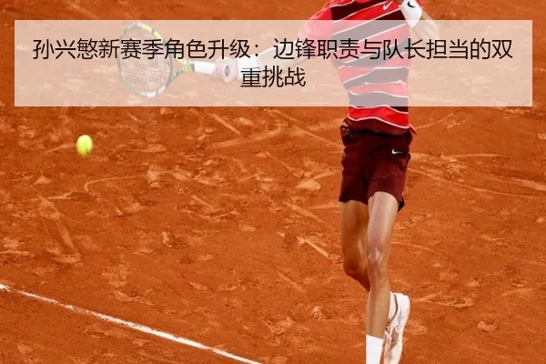 孙兴慜新赛季角色升级：边锋职责与队长担当的双重挑战