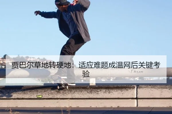 贾巴尔草地转硬地：适应难题成温网后关键考验
