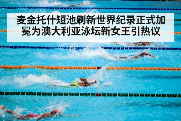 麦金托什短池刷新世界纪录正式加冕为澳大利亚泳坛新女王引热议