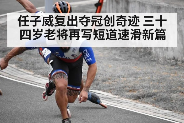 任子威复出夺冠创奇迹 三十四岁老将再写短道速滑新篇