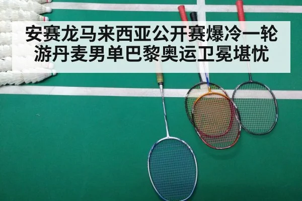 安赛龙马来西亚公开赛爆冷一轮游丹麦男单巴黎奥运卫冕堪忧