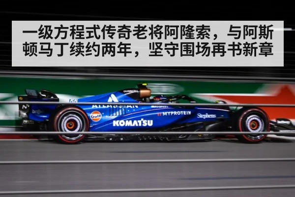 一级方程式传奇老将阿隆索，与阿斯顿马丁续约两年，坚守围场再书新章