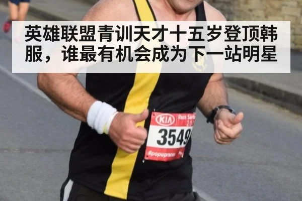 英雄联盟青训天才十五岁登顶韩服,谁最有机会成为下一站明星