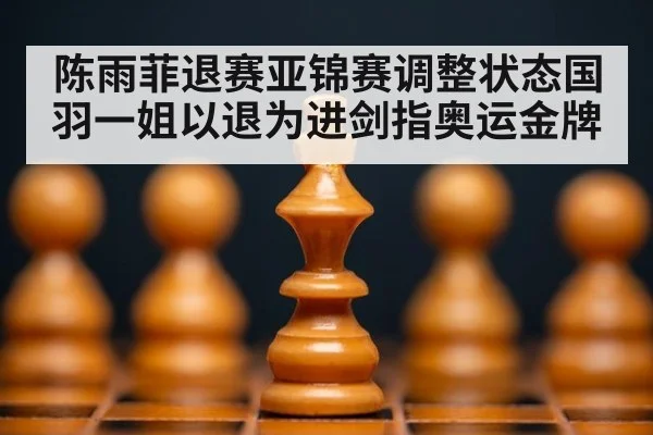 陈雨菲退赛亚锦赛调整状态国羽一姐以退为进剑指奥运金牌