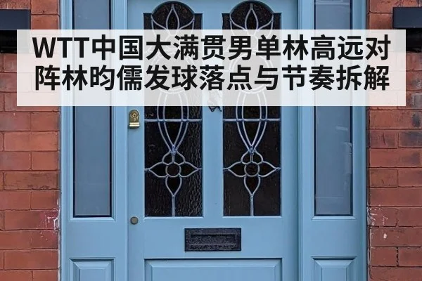 WTT中国大满贯男单林高远对阵林昀儒发球落点与节奏拆解
